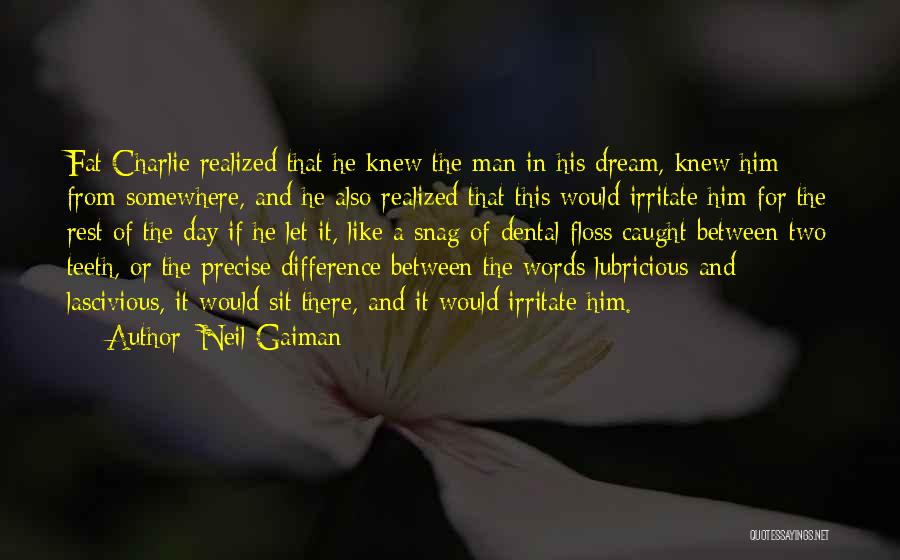 Neil Gaiman Quotes: Fat Charlie Realized That He Knew The Man In His Dream, Knew Him From Somewhere, And He Also Realized That