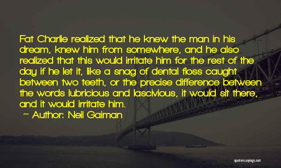 Neil Gaiman Quotes: Fat Charlie Realized That He Knew The Man In His Dream, Knew Him From Somewhere, And He Also Realized That