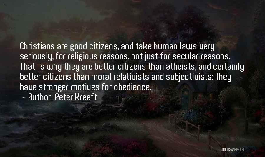 Peter Kreeft Quotes: Christians Are Good Citizens, And Take Human Laws Very Seriously, For Religious Reasons, Not Just For Secular Reasons. That's Why