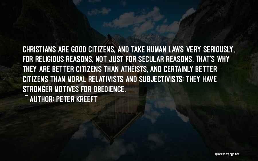 Peter Kreeft Quotes: Christians Are Good Citizens, And Take Human Laws Very Seriously, For Religious Reasons, Not Just For Secular Reasons. That's Why