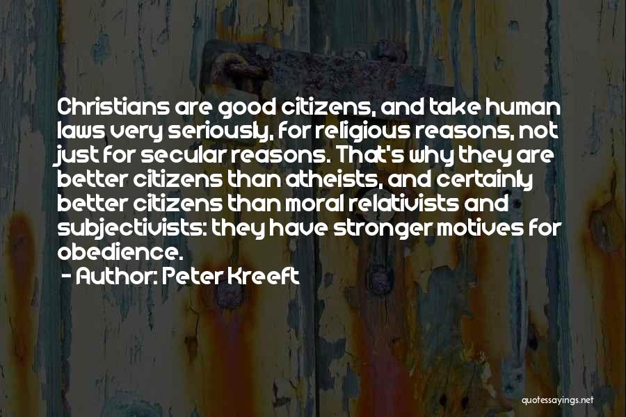Peter Kreeft Quotes: Christians Are Good Citizens, And Take Human Laws Very Seriously, For Religious Reasons, Not Just For Secular Reasons. That's Why