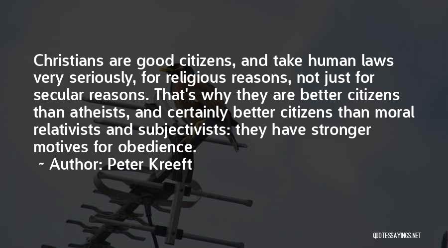 Peter Kreeft Quotes: Christians Are Good Citizens, And Take Human Laws Very Seriously, For Religious Reasons, Not Just For Secular Reasons. That's Why