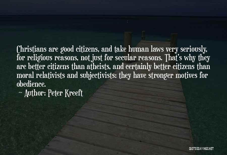 Peter Kreeft Quotes: Christians Are Good Citizens, And Take Human Laws Very Seriously, For Religious Reasons, Not Just For Secular Reasons. That's Why