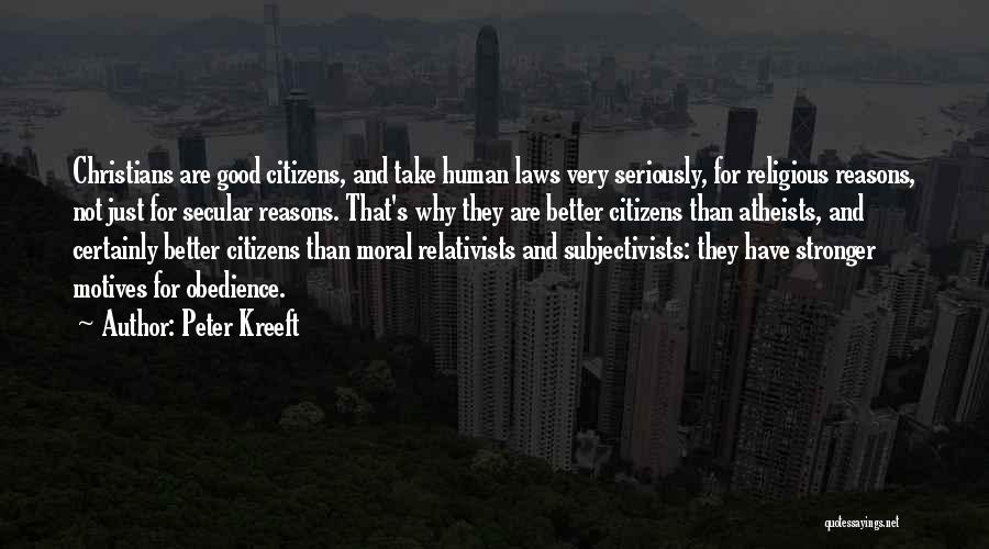 Peter Kreeft Quotes: Christians Are Good Citizens, And Take Human Laws Very Seriously, For Religious Reasons, Not Just For Secular Reasons. That's Why