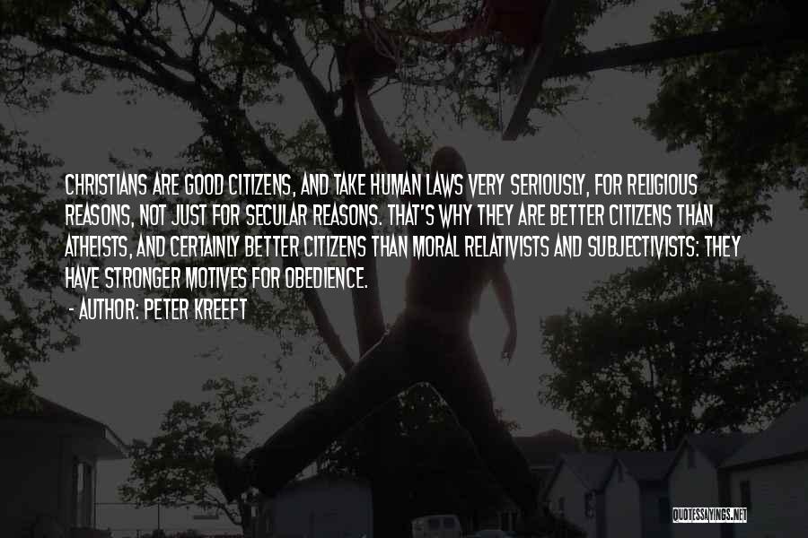 Peter Kreeft Quotes: Christians Are Good Citizens, And Take Human Laws Very Seriously, For Religious Reasons, Not Just For Secular Reasons. That's Why