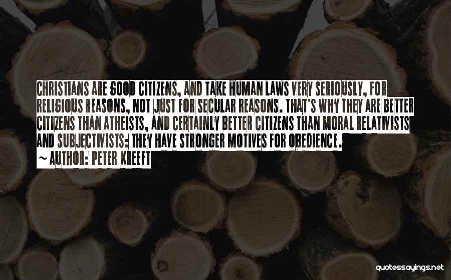 Peter Kreeft Quotes: Christians Are Good Citizens, And Take Human Laws Very Seriously, For Religious Reasons, Not Just For Secular Reasons. That's Why