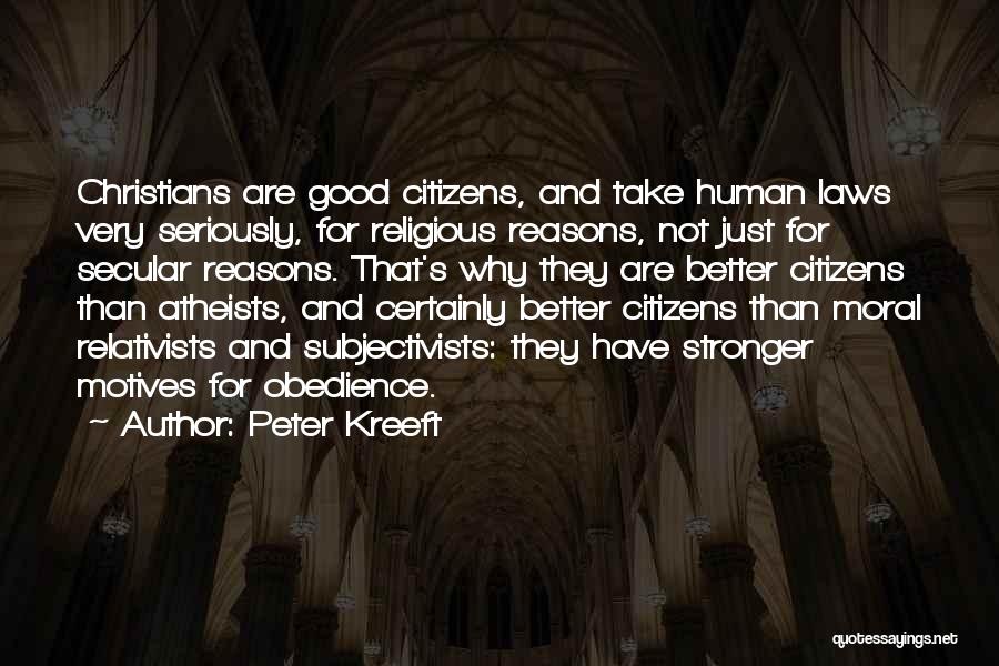 Peter Kreeft Quotes: Christians Are Good Citizens, And Take Human Laws Very Seriously, For Religious Reasons, Not Just For Secular Reasons. That's Why