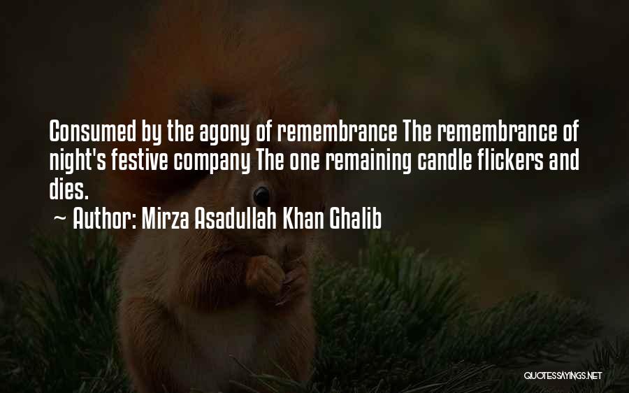 Mirza Asadullah Khan Ghalib Quotes: Consumed By The Agony Of Remembrance The Remembrance Of Night's Festive Company The One Remaining Candle Flickers And Dies.
