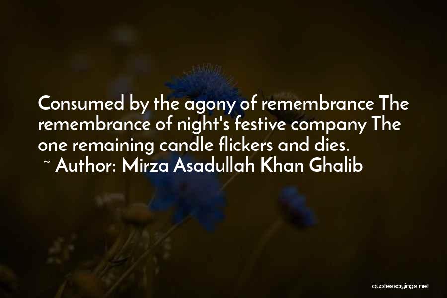 Mirza Asadullah Khan Ghalib Quotes: Consumed By The Agony Of Remembrance The Remembrance Of Night's Festive Company The One Remaining Candle Flickers And Dies.