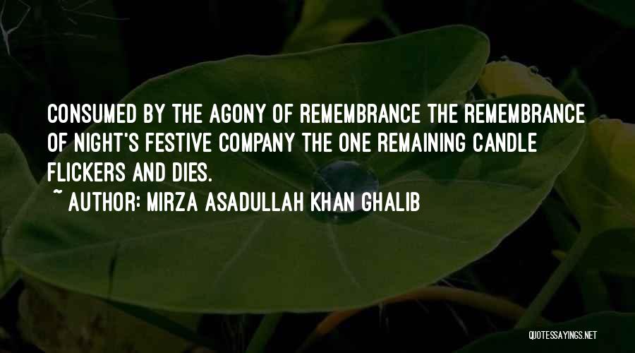 Mirza Asadullah Khan Ghalib Quotes: Consumed By The Agony Of Remembrance The Remembrance Of Night's Festive Company The One Remaining Candle Flickers And Dies.