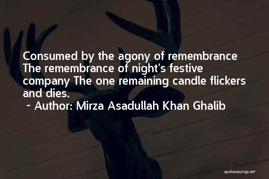 Mirza Asadullah Khan Ghalib Quotes: Consumed By The Agony Of Remembrance The Remembrance Of Night's Festive Company The One Remaining Candle Flickers And Dies.