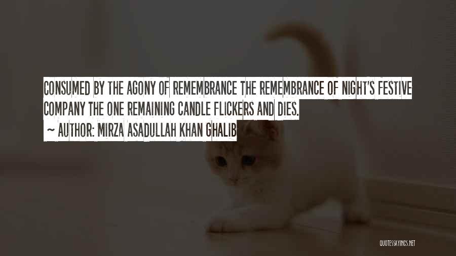 Mirza Asadullah Khan Ghalib Quotes: Consumed By The Agony Of Remembrance The Remembrance Of Night's Festive Company The One Remaining Candle Flickers And Dies.