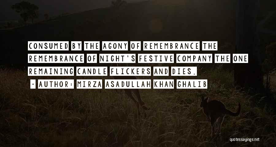 Mirza Asadullah Khan Ghalib Quotes: Consumed By The Agony Of Remembrance The Remembrance Of Night's Festive Company The One Remaining Candle Flickers And Dies.