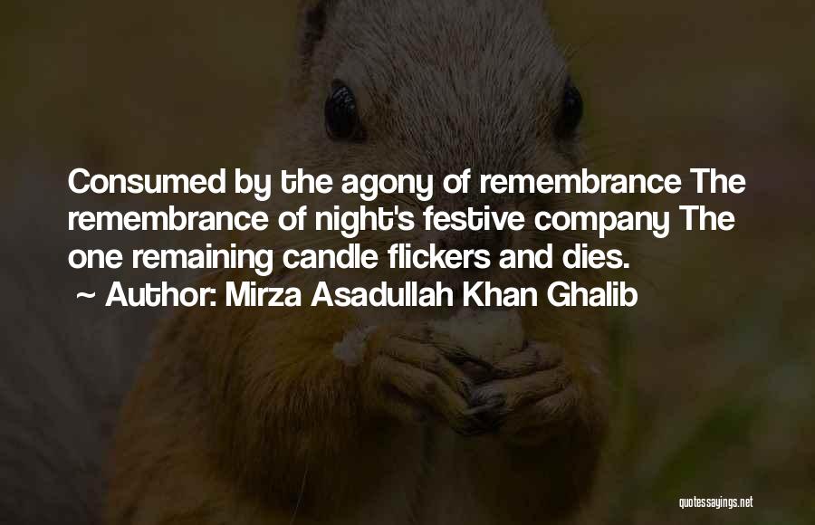 Mirza Asadullah Khan Ghalib Quotes: Consumed By The Agony Of Remembrance The Remembrance Of Night's Festive Company The One Remaining Candle Flickers And Dies.