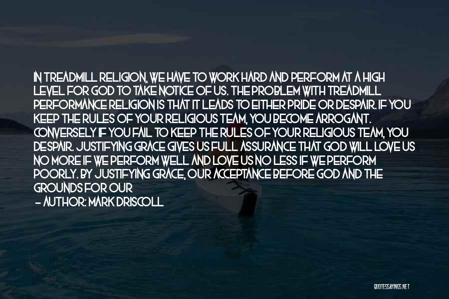 Mark Driscoll Quotes: In Treadmill Religion, We Have To Work Hard And Perform At A High Level For God To Take Notice Of