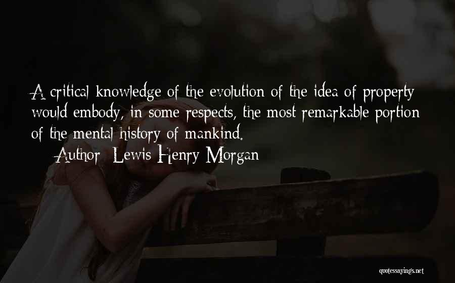 Lewis Henry Morgan Quotes: A Critical Knowledge Of The Evolution Of The Idea Of Property Would Embody, In Some Respects, The Most Remarkable Portion