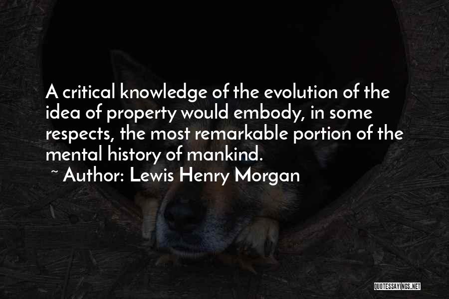 Lewis Henry Morgan Quotes: A Critical Knowledge Of The Evolution Of The Idea Of Property Would Embody, In Some Respects, The Most Remarkable Portion