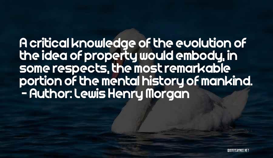 Lewis Henry Morgan Quotes: A Critical Knowledge Of The Evolution Of The Idea Of Property Would Embody, In Some Respects, The Most Remarkable Portion