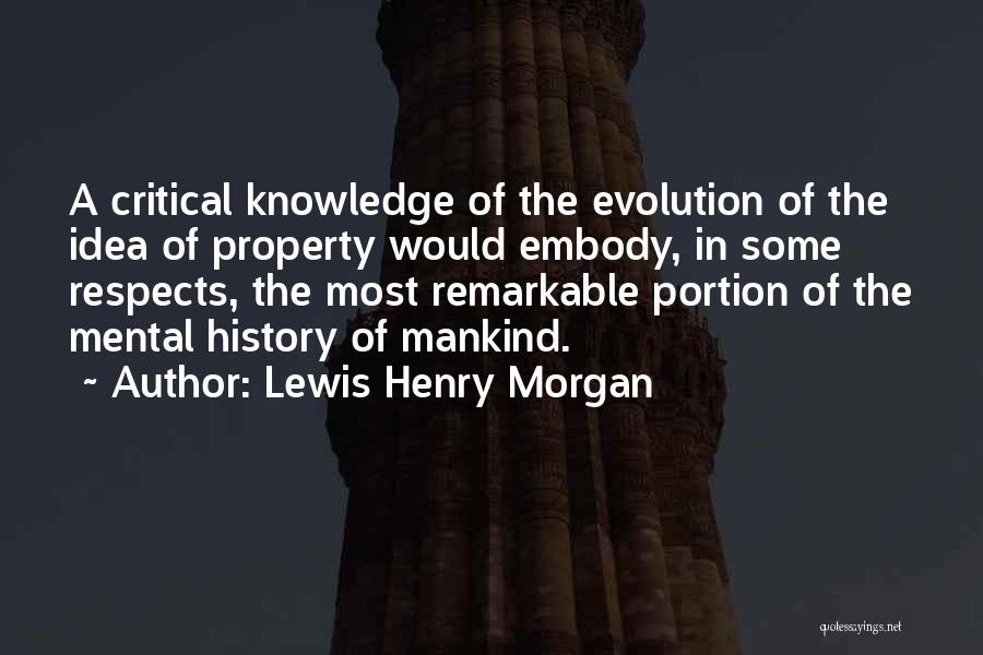 Lewis Henry Morgan Quotes: A Critical Knowledge Of The Evolution Of The Idea Of Property Would Embody, In Some Respects, The Most Remarkable Portion