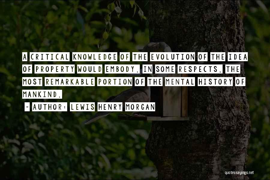 Lewis Henry Morgan Quotes: A Critical Knowledge Of The Evolution Of The Idea Of Property Would Embody, In Some Respects, The Most Remarkable Portion