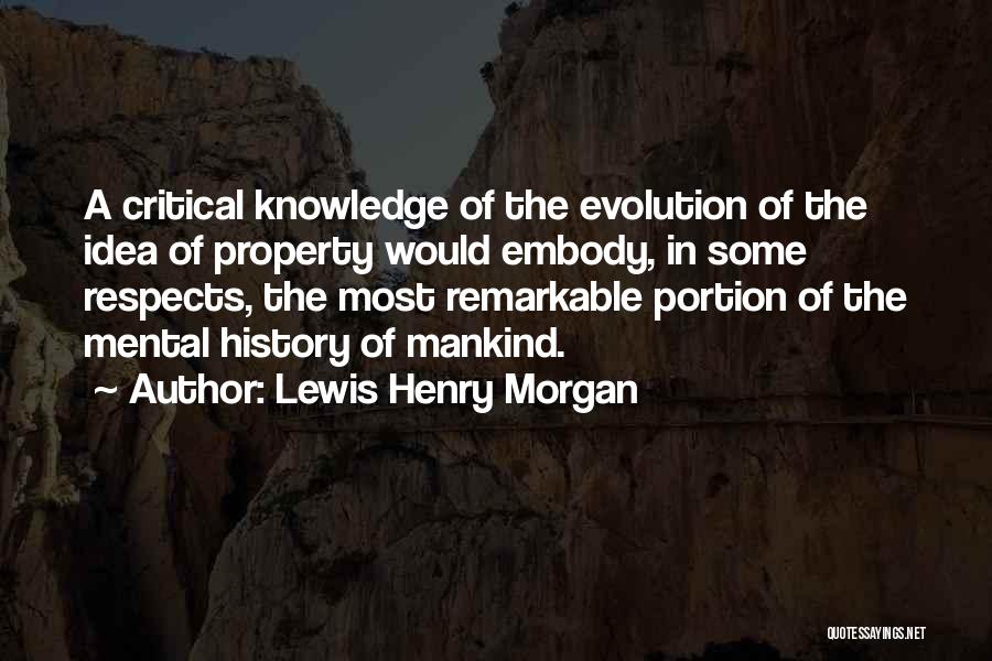 Lewis Henry Morgan Quotes: A Critical Knowledge Of The Evolution Of The Idea Of Property Would Embody, In Some Respects, The Most Remarkable Portion