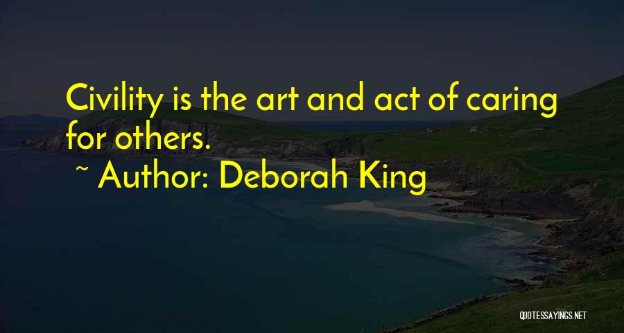 Deborah King Quotes: Civility Is The Art And Act Of Caring For Others.