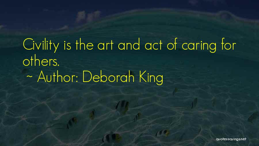 Deborah King Quotes: Civility Is The Art And Act Of Caring For Others.