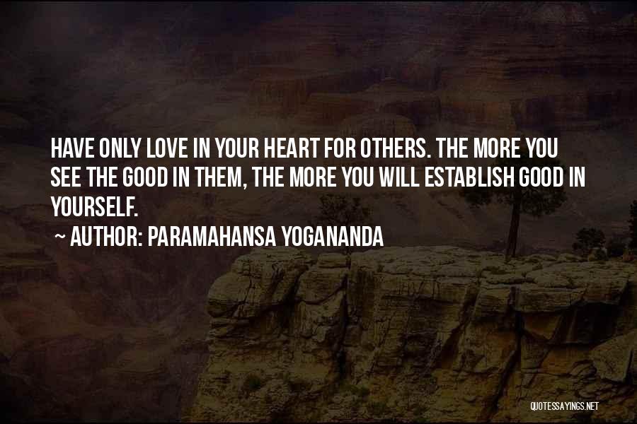 Paramahansa Yogananda Quotes: Have Only Love In Your Heart For Others. The More You See The Good In Them, The More You Will