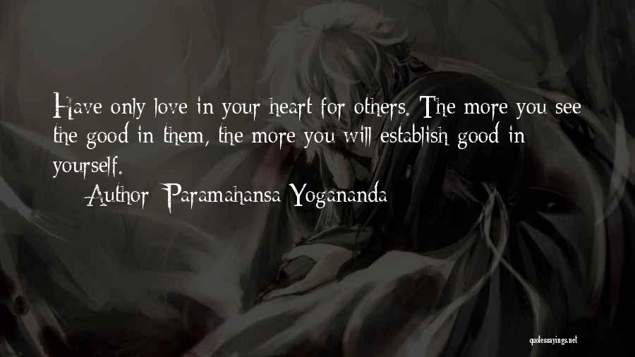 Paramahansa Yogananda Quotes: Have Only Love In Your Heart For Others. The More You See The Good In Them, The More You Will