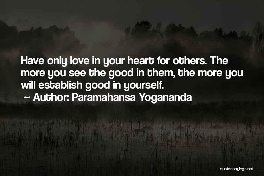 Paramahansa Yogananda Quotes: Have Only Love In Your Heart For Others. The More You See The Good In Them, The More You Will