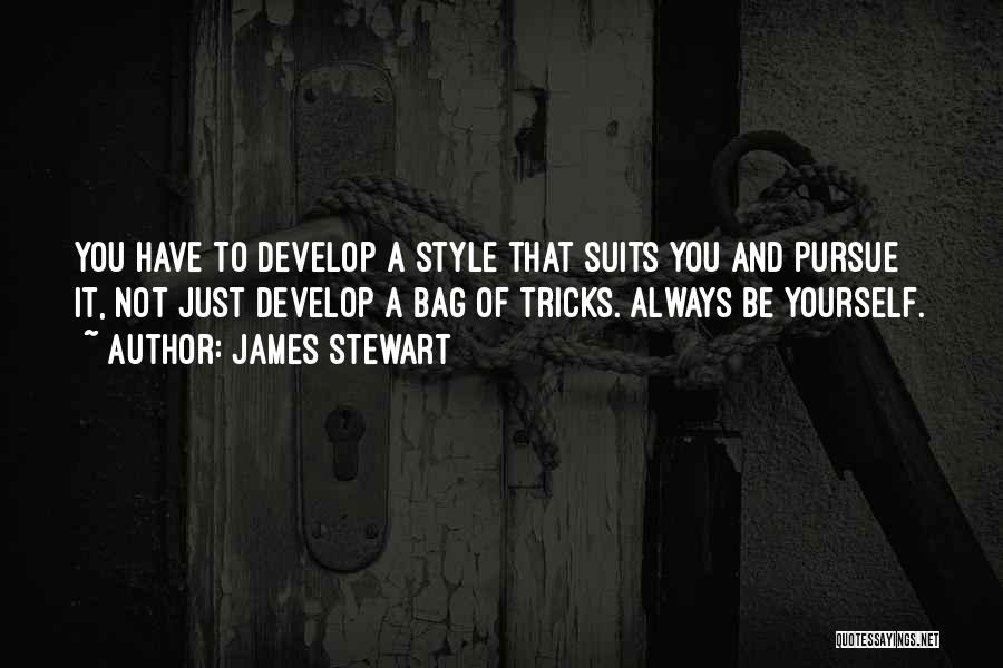 James Stewart Quotes: You Have To Develop A Style That Suits You And Pursue It, Not Just Develop A Bag Of Tricks. Always