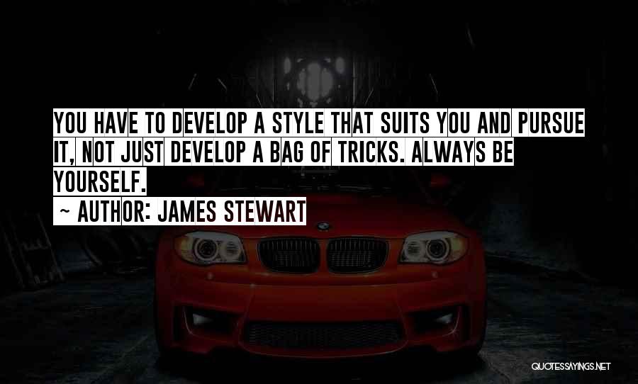 James Stewart Quotes: You Have To Develop A Style That Suits You And Pursue It, Not Just Develop A Bag Of Tricks. Always
