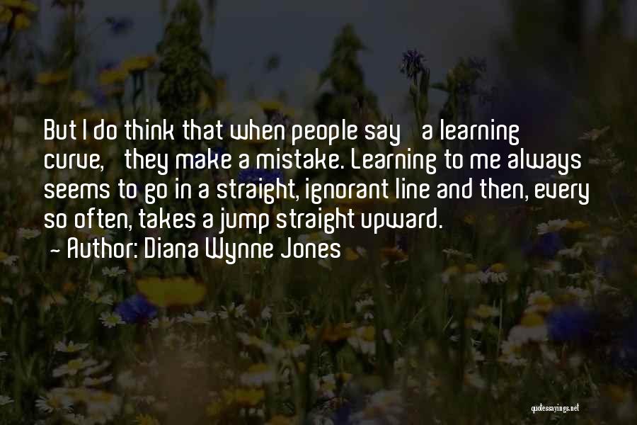 Diana Wynne Jones Quotes: But I Do Think That When People Say 'a Learning Curve,' They Make A Mistake. Learning To Me Always Seems