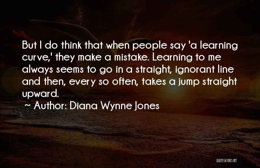 Diana Wynne Jones Quotes: But I Do Think That When People Say 'a Learning Curve,' They Make A Mistake. Learning To Me Always Seems