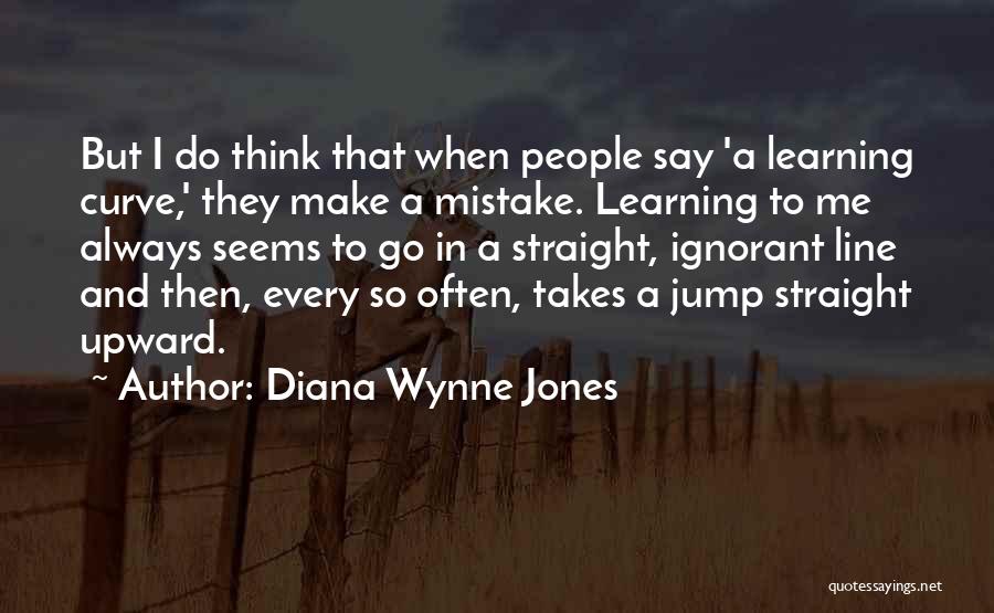 Diana Wynne Jones Quotes: But I Do Think That When People Say 'a Learning Curve,' They Make A Mistake. Learning To Me Always Seems