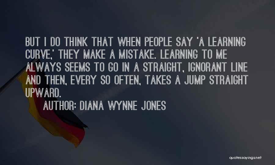 Diana Wynne Jones Quotes: But I Do Think That When People Say 'a Learning Curve,' They Make A Mistake. Learning To Me Always Seems