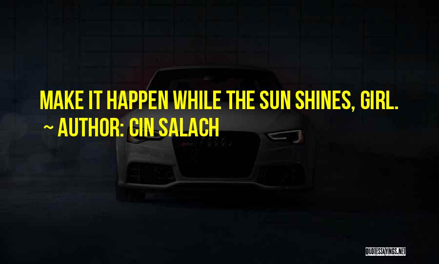 Cin Salach Quotes: Make It Happen While The Sun Shines, Girl.