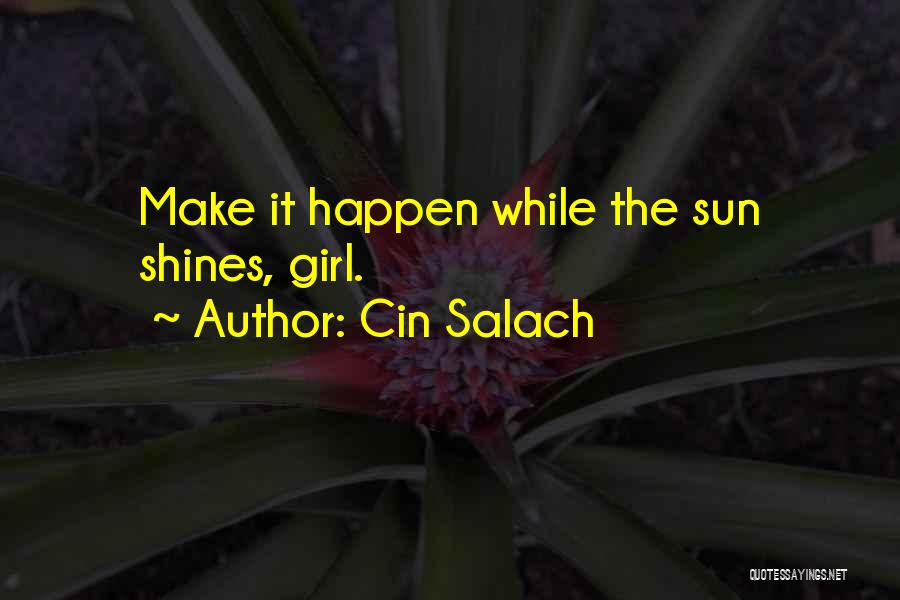 Cin Salach Quotes: Make It Happen While The Sun Shines, Girl.