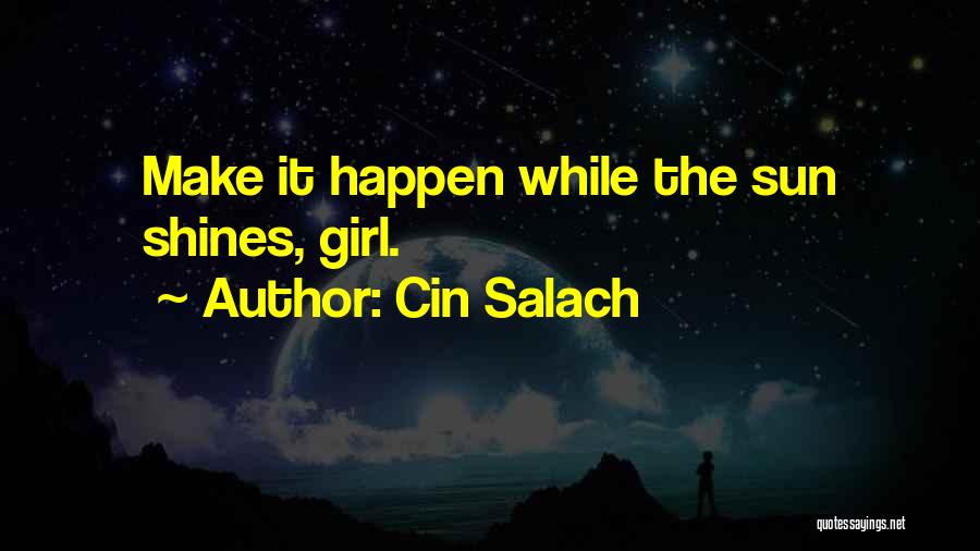 Cin Salach Quotes: Make It Happen While The Sun Shines, Girl.