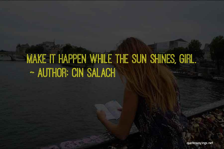 Cin Salach Quotes: Make It Happen While The Sun Shines, Girl.