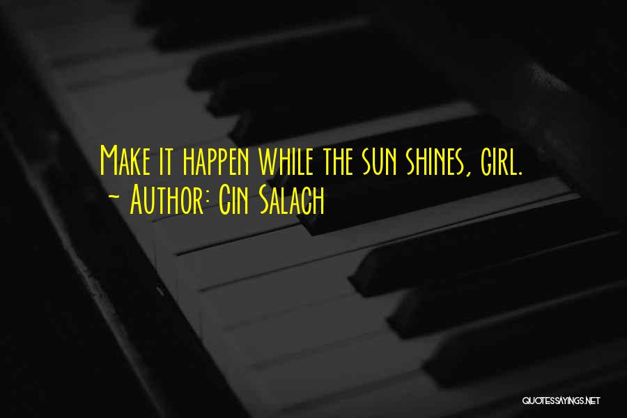 Cin Salach Quotes: Make It Happen While The Sun Shines, Girl.