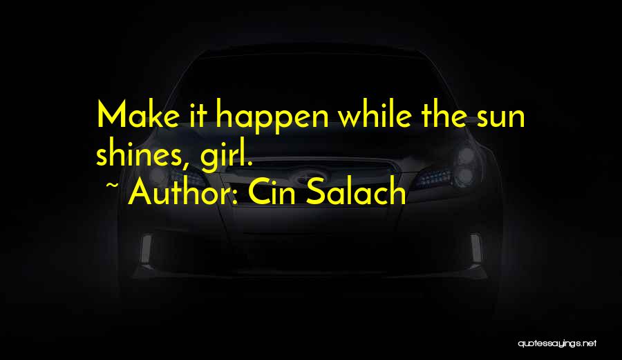 Cin Salach Quotes: Make It Happen While The Sun Shines, Girl.