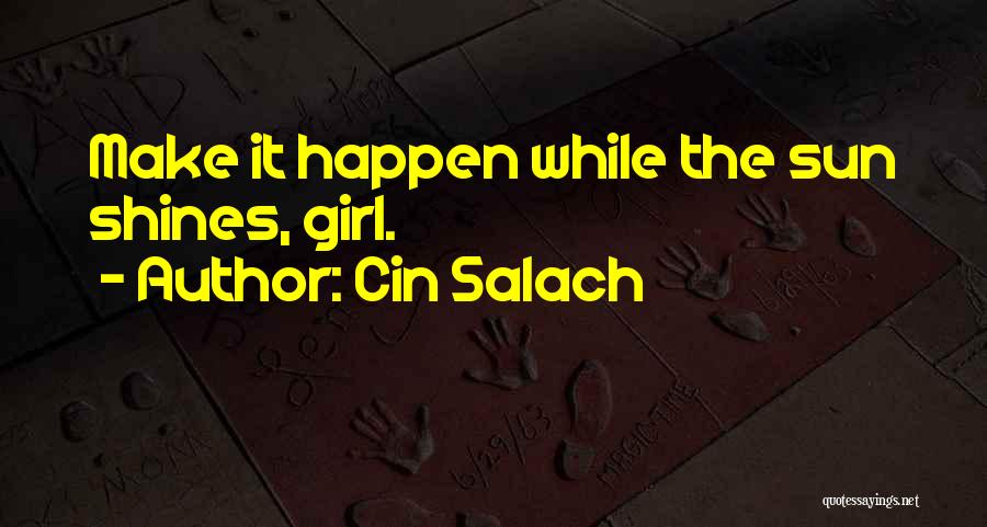 Cin Salach Quotes: Make It Happen While The Sun Shines, Girl.