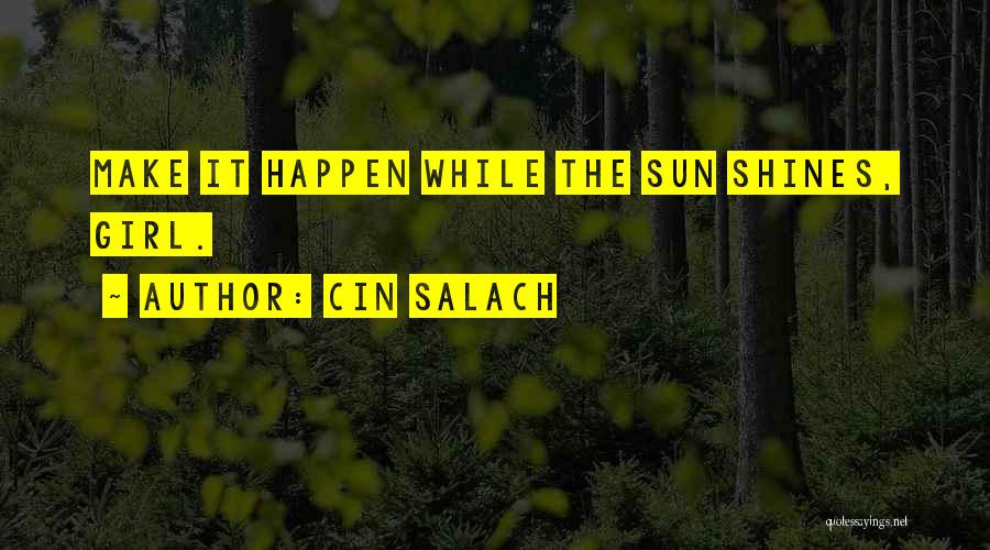 Cin Salach Quotes: Make It Happen While The Sun Shines, Girl.