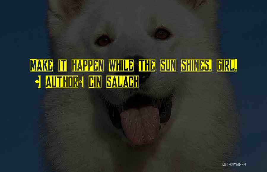 Cin Salach Quotes: Make It Happen While The Sun Shines, Girl.