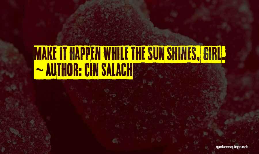 Cin Salach Quotes: Make It Happen While The Sun Shines, Girl.
