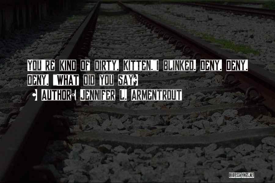 Jennifer L. Armentrout Quotes: You're Kind Of Dirty, Kitten.i Blinked. Deny. Deny. Deny. What Did You Say?