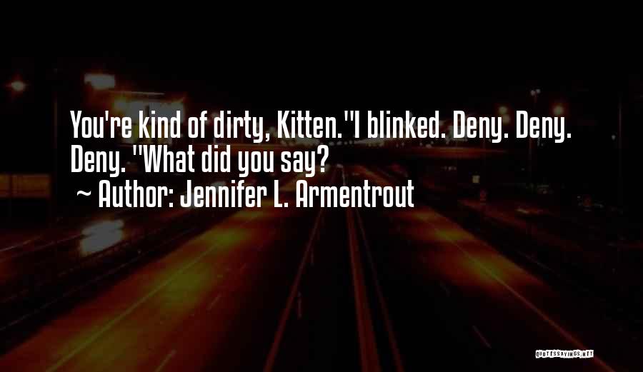 Jennifer L. Armentrout Quotes: You're Kind Of Dirty, Kitten.i Blinked. Deny. Deny. Deny. What Did You Say?