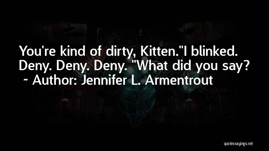 Jennifer L. Armentrout Quotes: You're Kind Of Dirty, Kitten.i Blinked. Deny. Deny. Deny. What Did You Say?