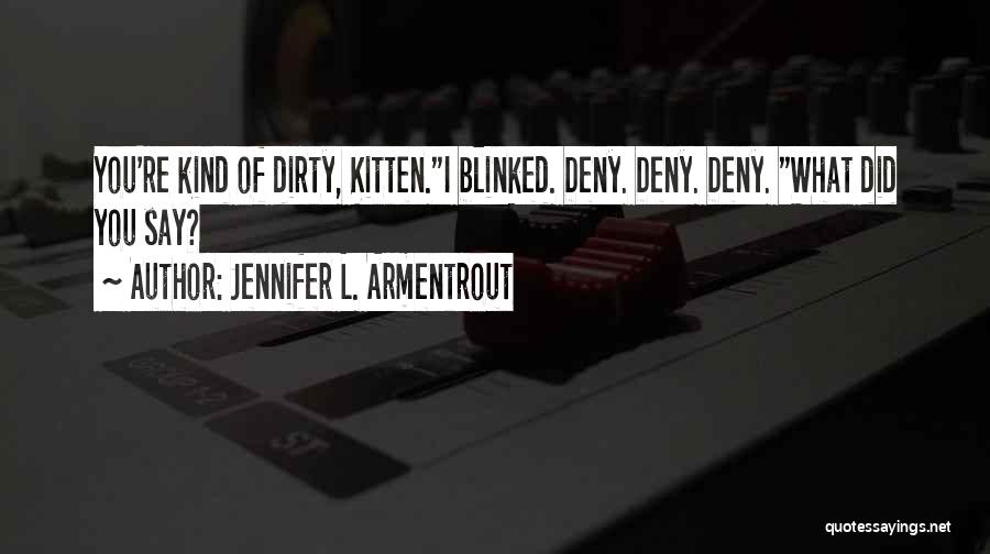 Jennifer L. Armentrout Quotes: You're Kind Of Dirty, Kitten.i Blinked. Deny. Deny. Deny. What Did You Say?